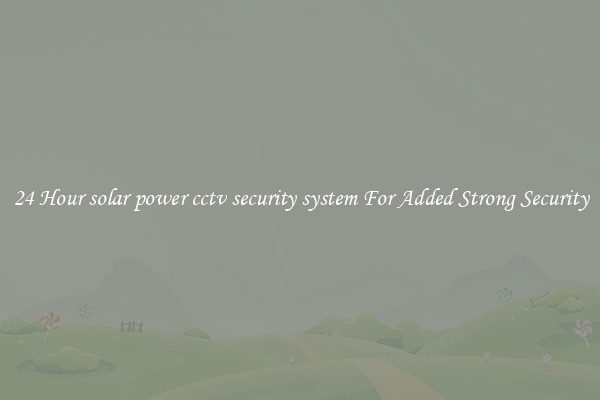 24 Hour solar power cctv security system For Added Strong Security