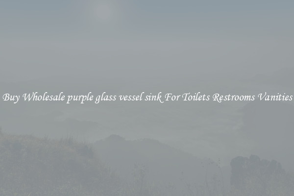 Buy Wholesale purple glass vessel sink For Toilets Restrooms Vanities