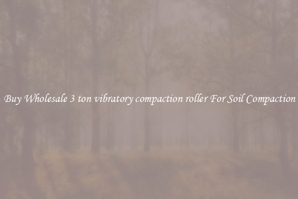 Buy Wholesale 3 ton vibratory compaction roller For Soil Compaction