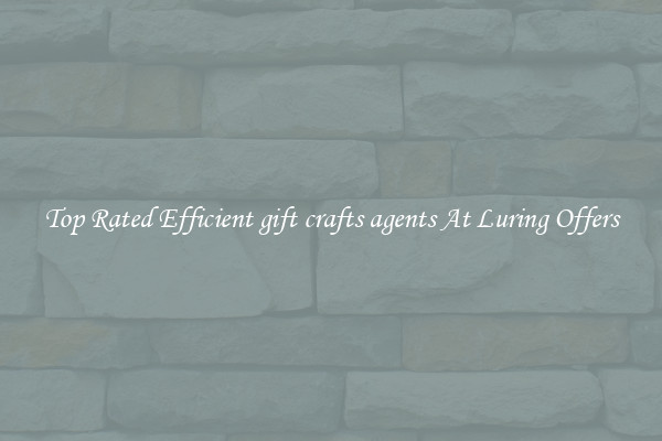 Top Rated Efficient gift crafts agents At Luring Offers