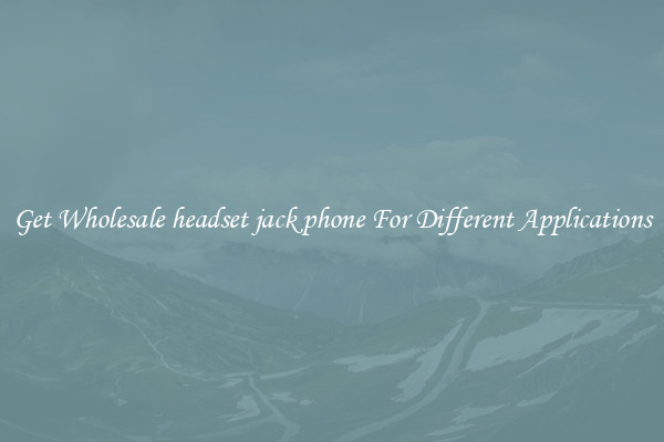 Get Wholesale headset jack phone For Different Applications