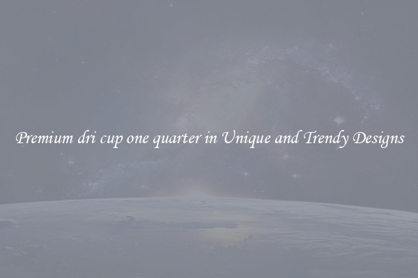 Premium dri cup one quarter in Unique and Trendy Designs