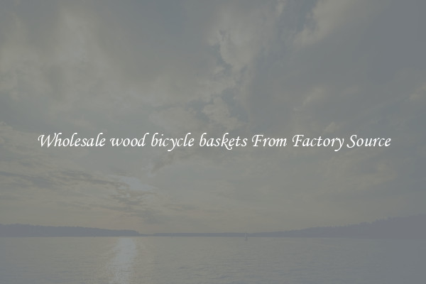 Wholesale wood bicycle baskets From Factory Source