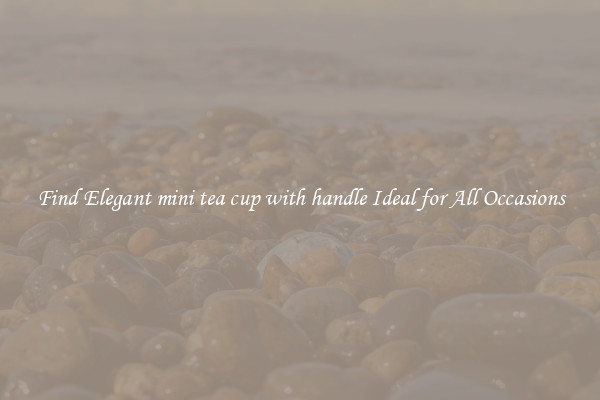 Find Elegant mini tea cup with handle Ideal for All Occasions