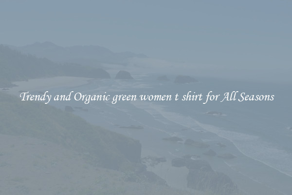 Trendy and Organic green women t shirt for All Seasons